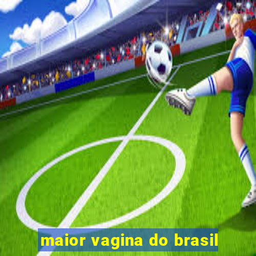 maior vagina do brasil